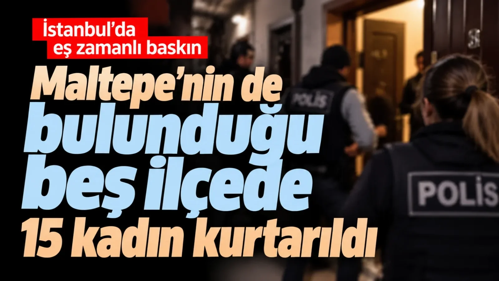 Maltepe’nin de bulunduğu beş ilçede 15 kadın kurtarıldı