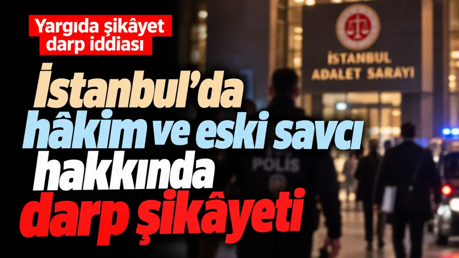 İstanbul’da hâkim ve eski savcı hakkında darp şikâyeti