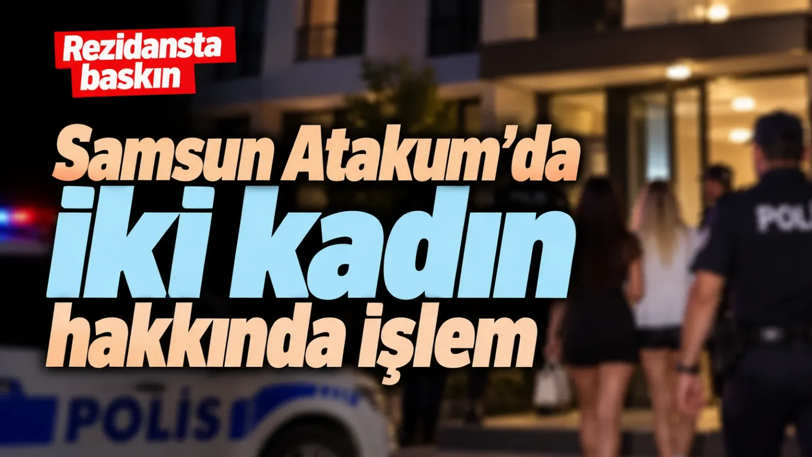 Samsun Atakum’da iki kadın hakkında idari işlem başlatıldı