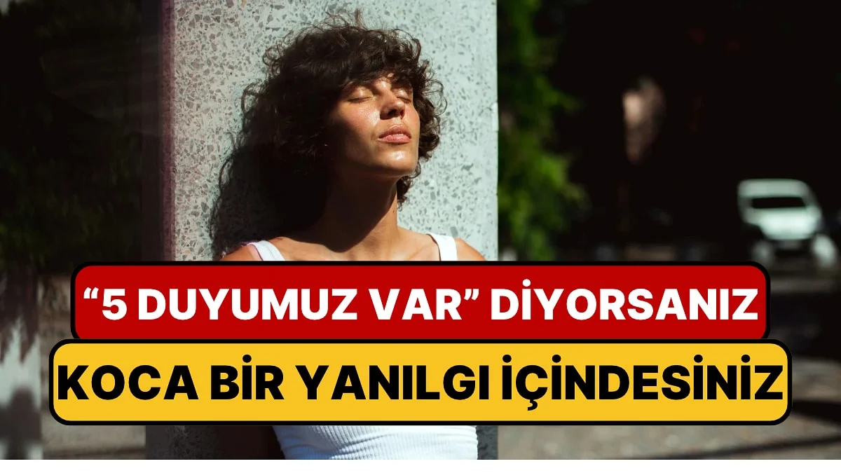Beş Duyumuz Olduğunu Sanıyorduk: İşte Hiç Fark Etmediğimiz Duyular