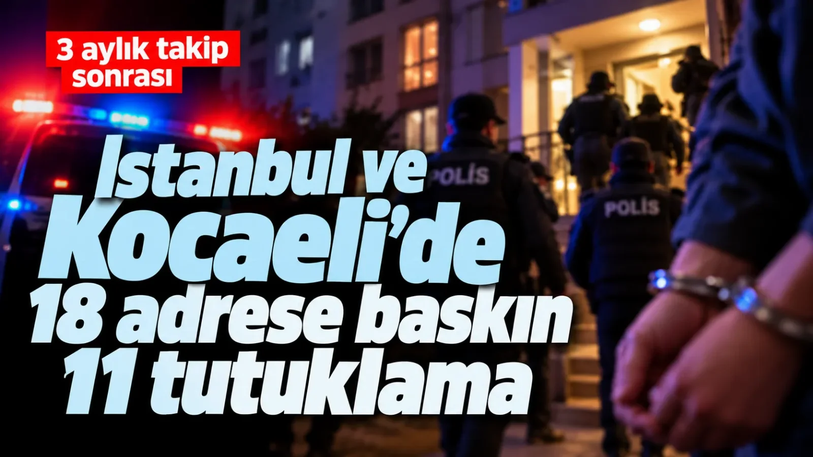 İstanbul ve Kocaeli’de 18 adrese baskın: 11 tutuklama