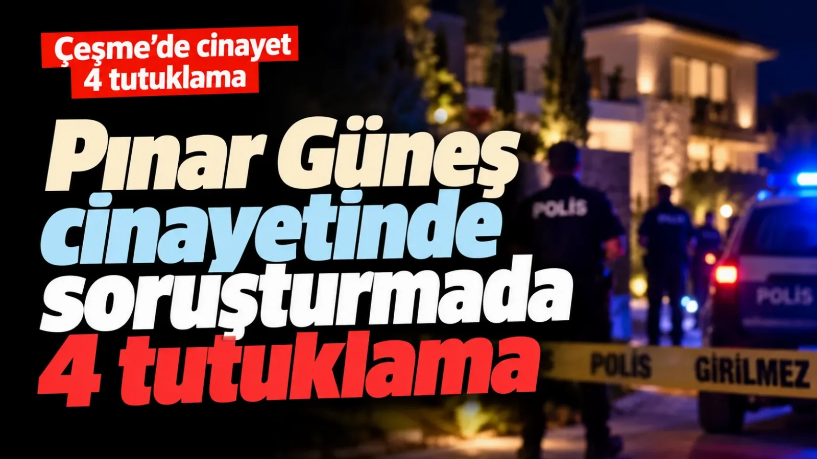 Çeşme’de Pınar Güneş cinayeti: Soruşturmada 4 tutuklama
