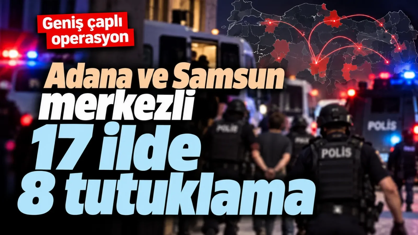 Adana ve Samsun merkezli 17 ildeki dosyada 8 tutuklama
